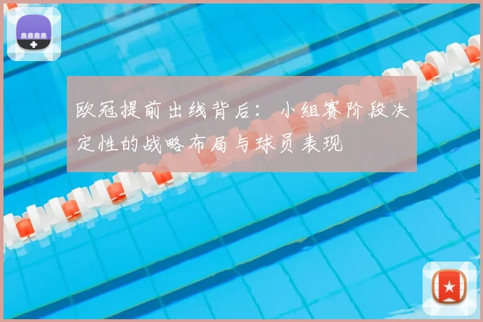 欧冠提前出线背后：小组赛阶段决定性的战略布局与球员表现