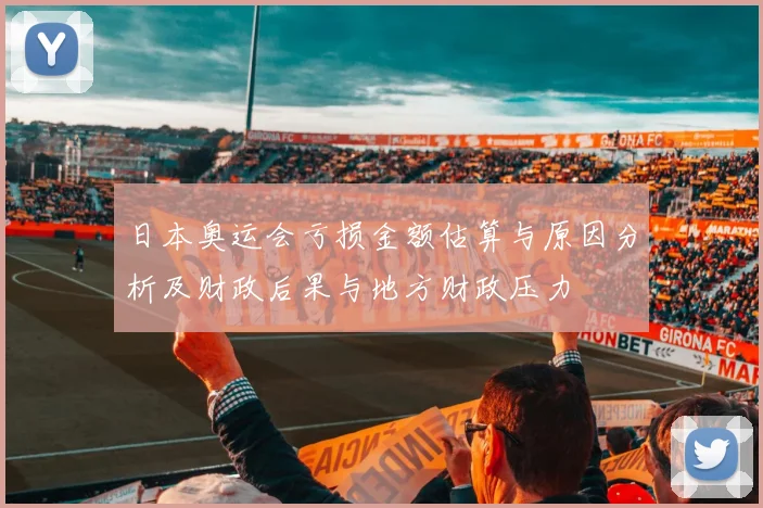 日本奥运会亏损金额估算与原因分析及财政后果与地方财政压力