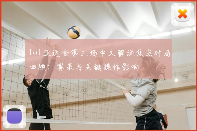 lol亚运会第三场中文解说焦点对局回顾：赛果与关键操作影响