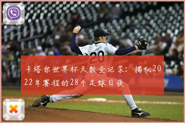 卡塔尔世界杯天数全记录：揭秘2022年赛程的28个足球日夜