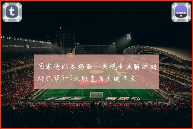 国家德比名场面：央视专业解说剖析巴萨5-0大胜皇马关键节点