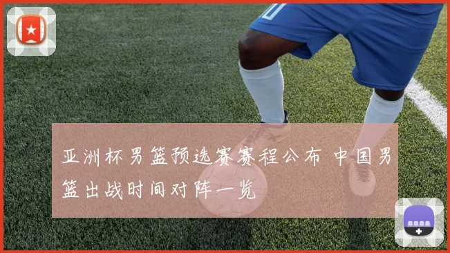 亚洲杯男篮预选赛赛程公布 中国男篮出战时间对阵一览