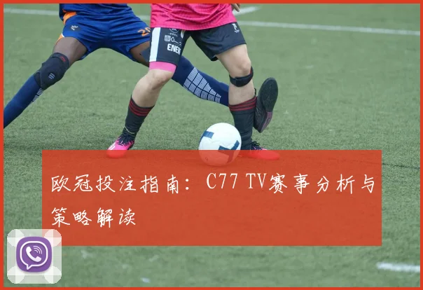 欧冠投注指南：C77 TV赛事分析与策略解读