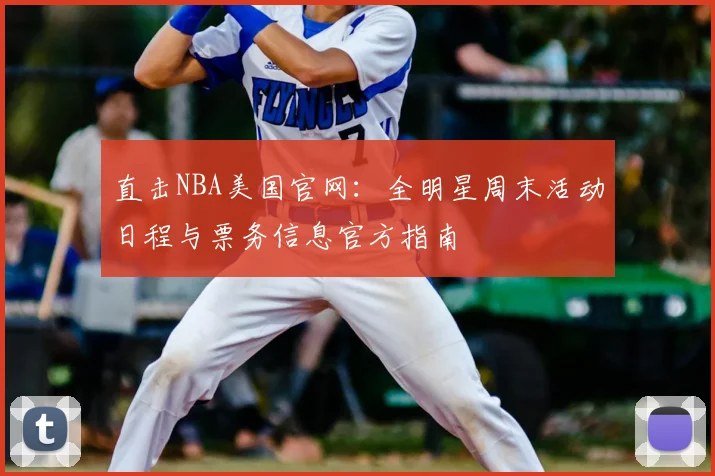 直击NBA美国官网：全明星周末活动日程与票务信息官方指南